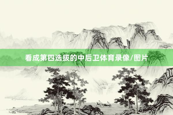 看成第四选拔的中后卫体育录像/图片