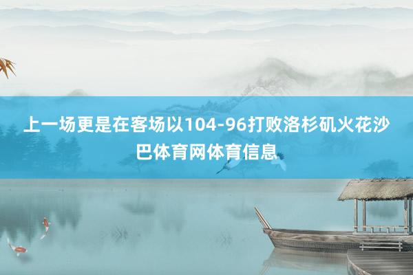 上一场更是在客场以104-96打败洛杉矶火花沙巴体育网体育信息
