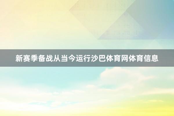 新赛季备战从当今运行沙巴体育网体育信息