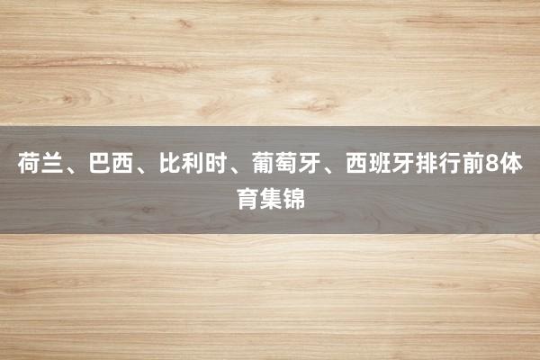 荷兰、巴西、比利时、葡萄牙、西班牙排行前8体育集锦