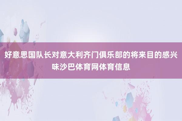 好意思国队长对意大利齐门俱乐部的将来目的感兴味沙巴体育网体育信息