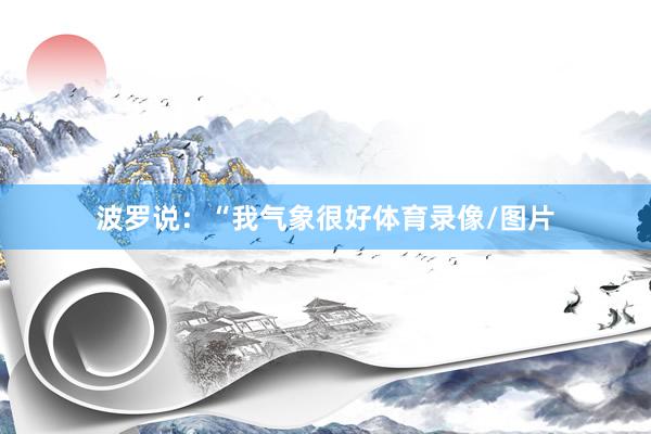 波罗说:“我气象很好体育录像/图片