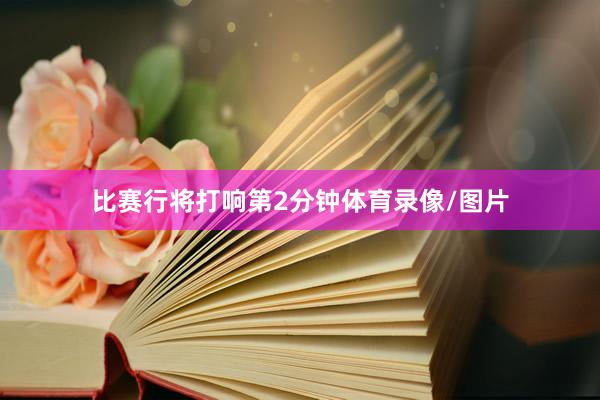 比赛行将打响第2分钟体育录像/图片